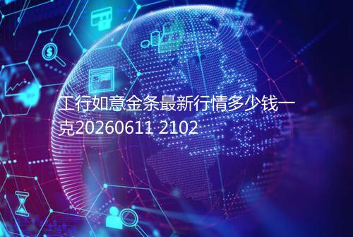 工行如意金条最新行情多少钱一克20260611 2102