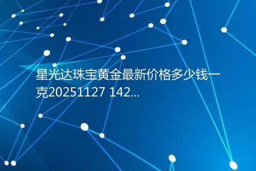 星光达珠宝黄金最新价格多少钱一克20251127 1422