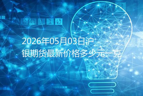2026年05月03日沪银期货最新价格多少元一克