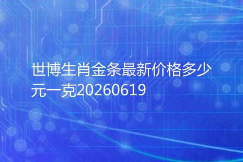 世博生肖金条最新价格多少元一克20260619