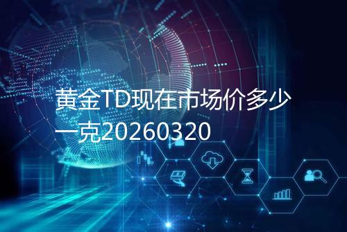 黄金TD现在市场价多少一克20260320