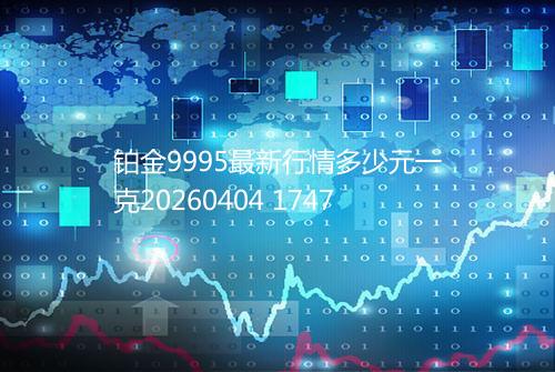 铂金9995最新行情多少元一克20260404 1747