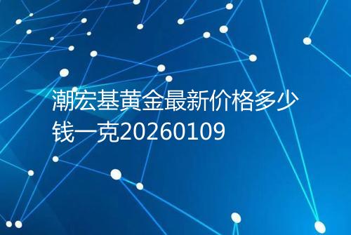 潮宏基黄金最新价格多少钱一克20260109