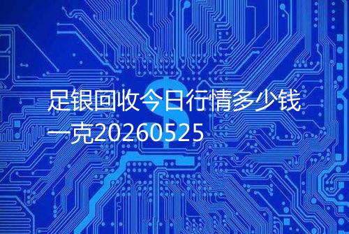 足银回收今日行情多少钱一克20260525