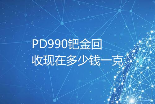 PD990钯金回收现在多少钱一克