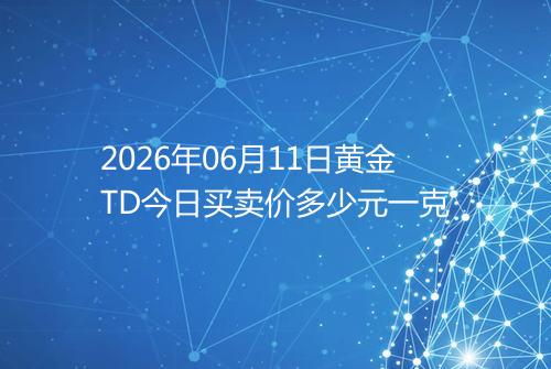 2026年06月11日黄金TD今日买卖价多少元一克