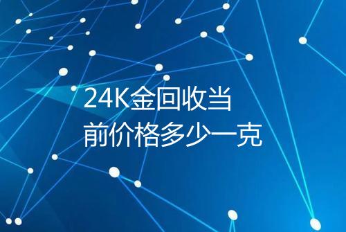 24K金回收当前价格多少一克