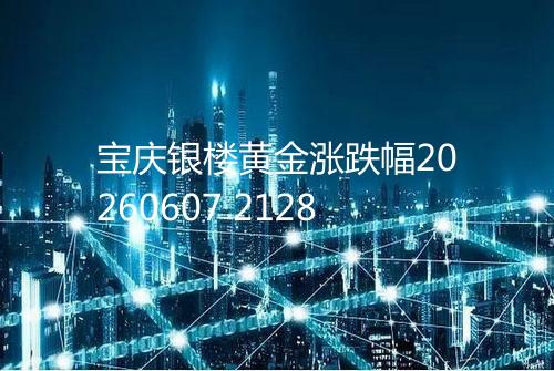 宝庆银楼黄金涨跌幅20260607 2128