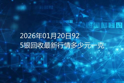 2026年01月20日925银回收最新行情多少元一克