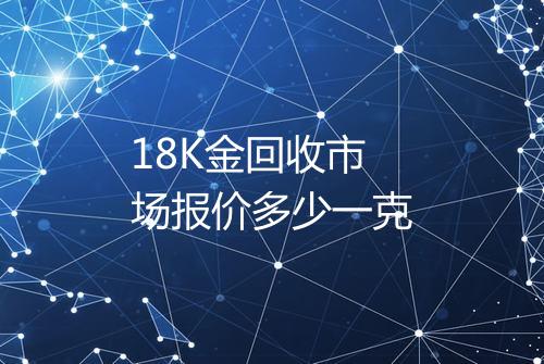 18K金回收市场报价多少一克