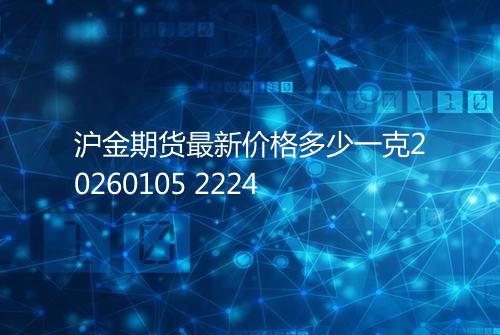 沪金期货最新价格多少一克20260105 2224