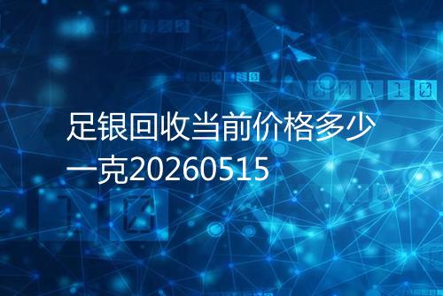 足银回收当前价格多少一克20260515