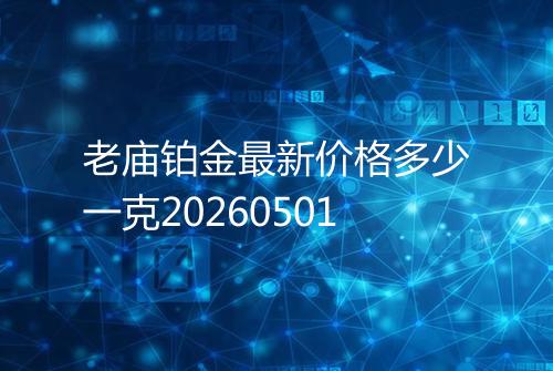 老庙铂金最新价格多少一克20260501