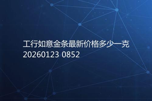 工行如意金条最新价格多少一克20260123 0852