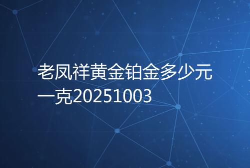 老凤祥黄金铂金多少元一克20251003