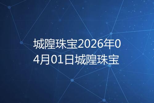 城隍珠宝2026年04月01日城隍珠宝