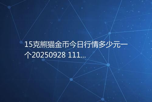 15克熊猫金币今日行情多少元一个20250928 1110