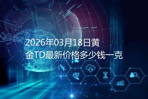2026年03月18日黄金TD最新价格多少钱一克