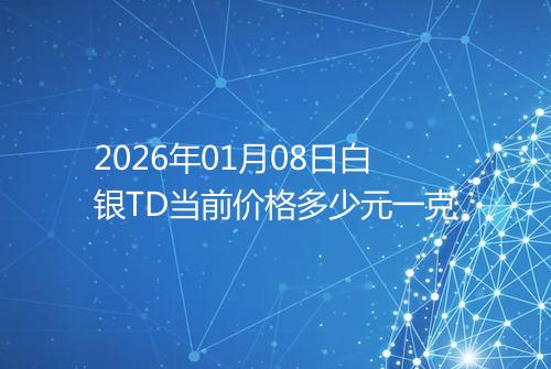 2026年01月08日白银TD当前价格多少元一克