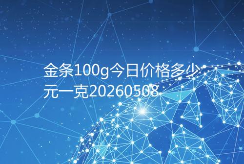 金条100g今日价格多少元一克20260508