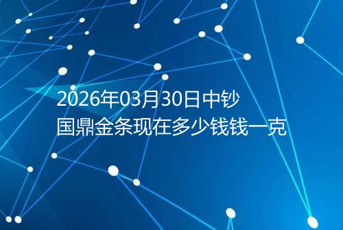 2026年03月30日中钞国鼎金条现在多少钱钱一克