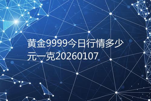 黄金9999今日行情多少元一克20260107