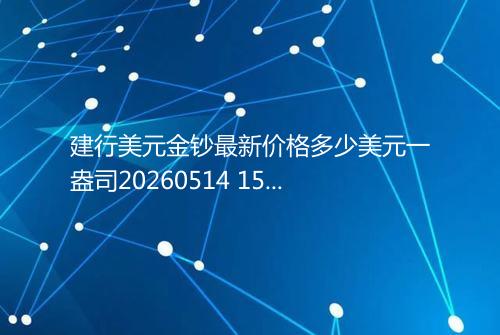 建行美元金钞最新价格多少美元一盎司20260514 1501