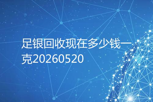 足银回收现在多少钱一克20260520