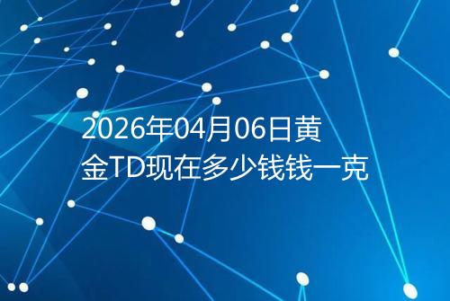 2026年04月06日黄金TD现在多少钱钱一克
