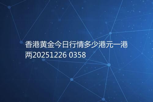 香港黄金今日行情多少港元一港两20251226 0358