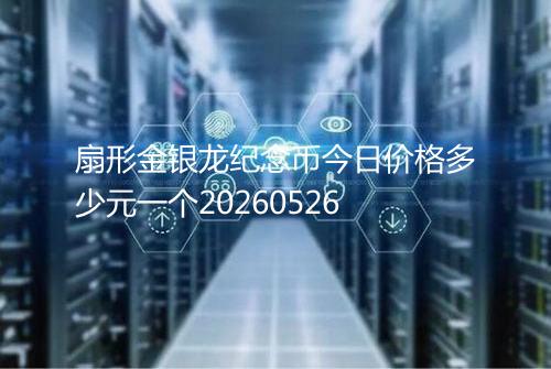 扇形金银龙纪念币今日价格多少元一个20260526