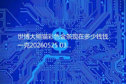 世博大熊猫彩色金条现在多少钱钱一克20260525 0303