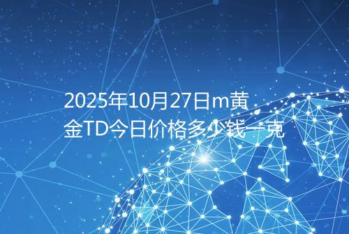 2025年10月27日m黄金TD今日价格多少钱一克