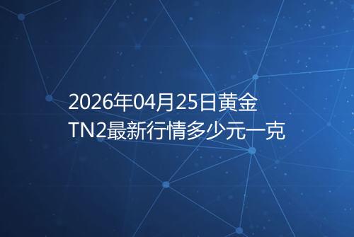 2026年04月25日黄金TN2最新行情多少元一克