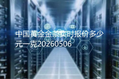 中国黄金金条实时报价多少元一克20260506