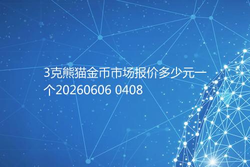 3克熊猫金币市场报价多少元一个20260606 0408