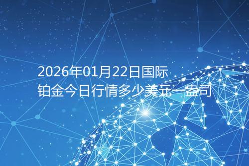 2026年01月22日国际铂金今日行情多少美元一盎司