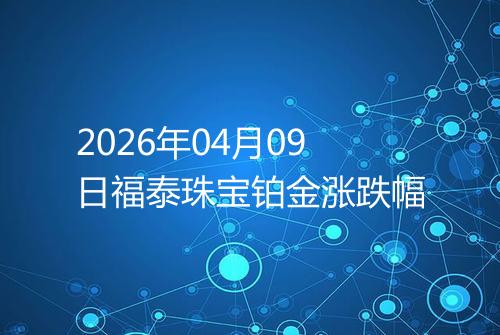 2026年04月09日福泰珠宝铂金涨跌幅
