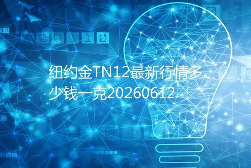 纽约金TN12最新行情多少钱一克20260612