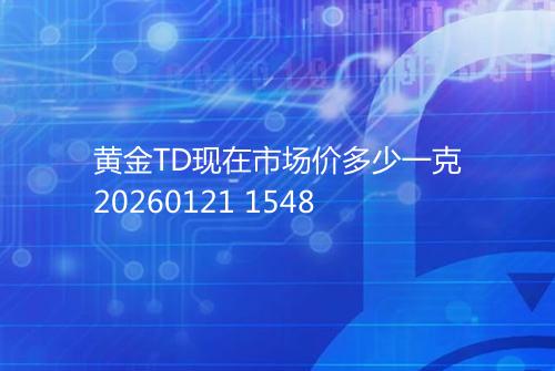 黄金TD现在市场价多少一克20260121 1548