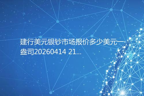 建行美元银钞市场报价多少美元一盎司20260414 2124