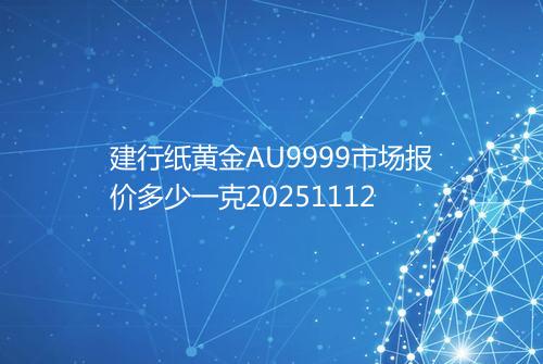 建行纸黄金AU9999市场报价多少一克20251112
