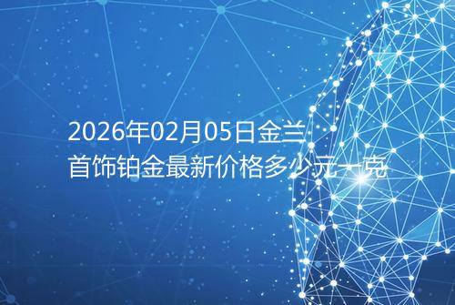 2026年02月05日金兰首饰铂金最新价格多少元一克