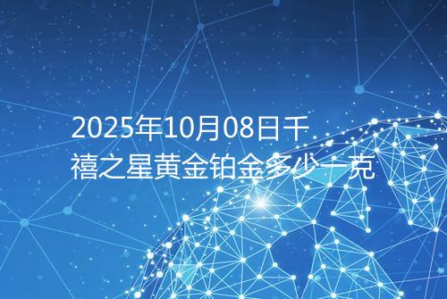2025年10月08日千禧之星黄金铂金多少一克