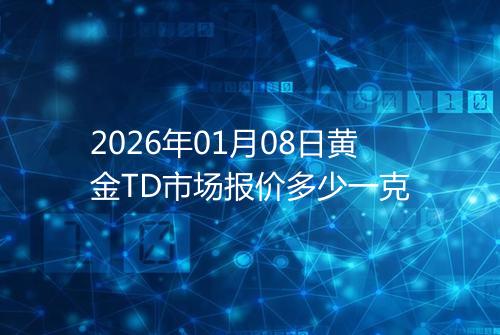 2026年01月08日黄金TD市场报价多少一克