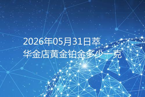2026年05月31日萃华金店黄金铂金多少一克