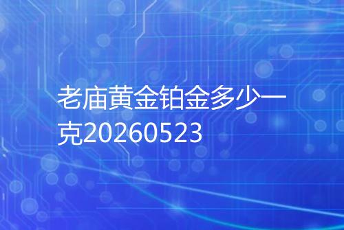老庙黄金铂金多少一克20260523