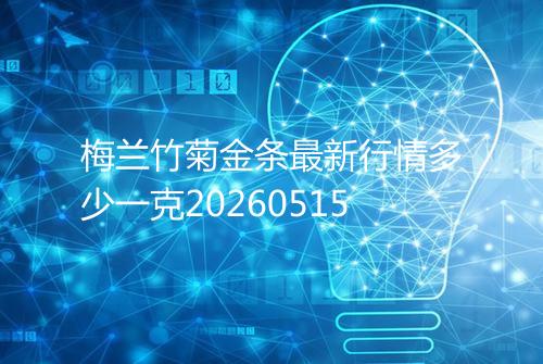 梅兰竹菊金条最新行情多少一克20260515