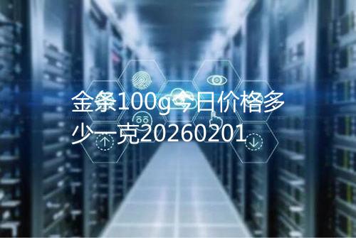金条100g今日价格多少一克20260201