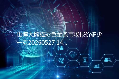 世博大熊猫彩色金条市场报价多少一克20260527 1419